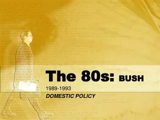 The 80s: BUSH 1989-1993 DOMESTIC POLICY