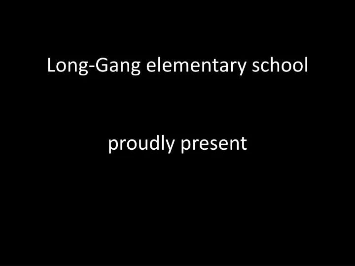 long gang elementary school proudly present