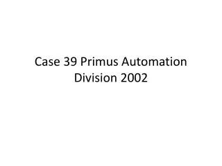 Case 39 Primus Automation Division 2002