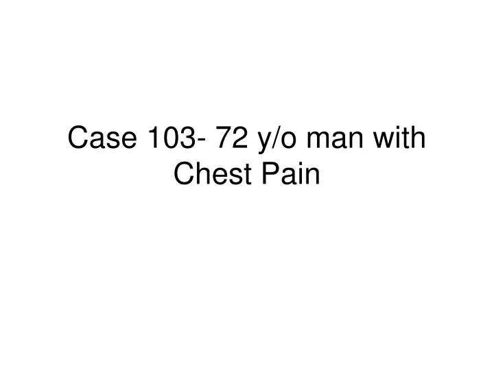 case 103 72 y o man with chest pain