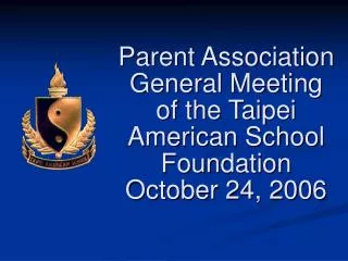 Parent Association General Meeting of the Taipei American School Foundation October 24, 2006