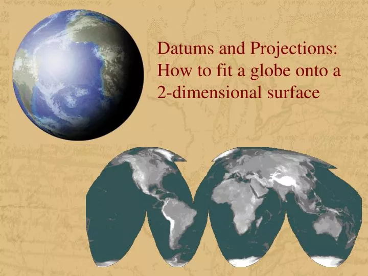 datums and projections how to fit a globe onto a 2 dimensional surface