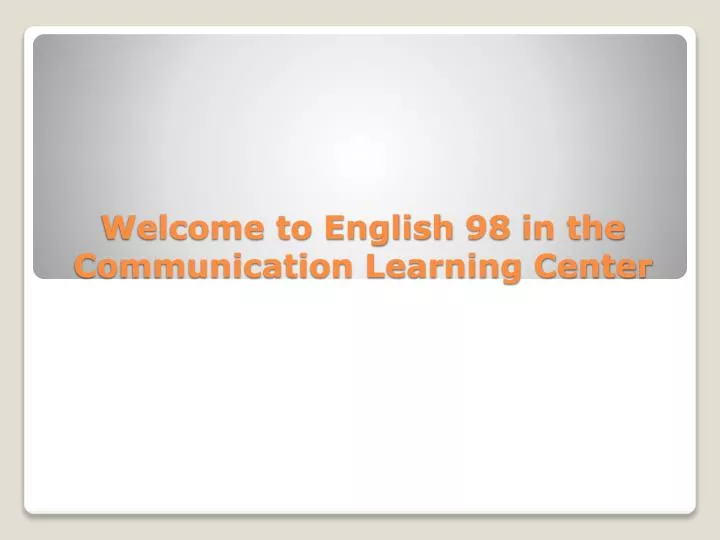 welcome to english 98 in the communication learning center
