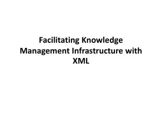 Facilitating Knowledge Management Infrastructure with XML