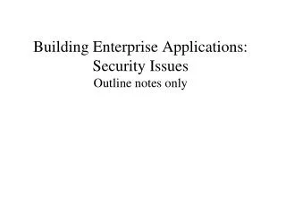 Building Enterprise Applications: Security Issues Outline notes only
