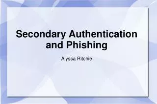 Secondary Authentication and Phishing Alyssa Ritchie