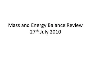 Mass and Energy Balance Review 27 th July 2010