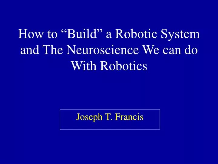 how to build a robotic system and the neuroscience we can do with robotics