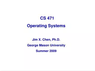 CS 471 Operating Systems Jim X. Chen, Ph.D. George Mason University Summer 2009
