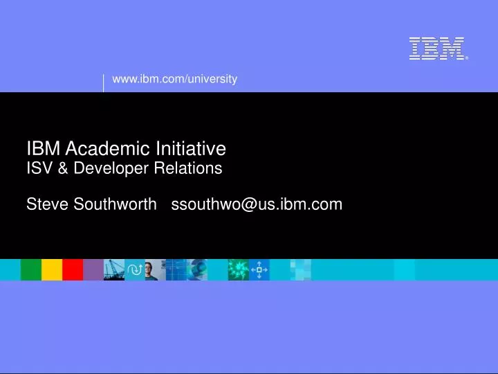 ibm academic initiative isv developer relations steve southworth ssouthwo@us ibm com