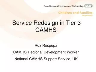 Service Redesign in Tier 3 CAMHS Roz Rospopa CAMHS Regional Development Worker