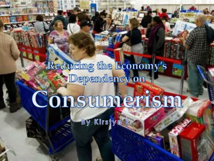 reducing the economy s dependency on consumerism