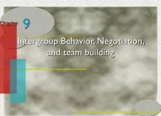 Intergroup Behavior, Negotiation, and team building