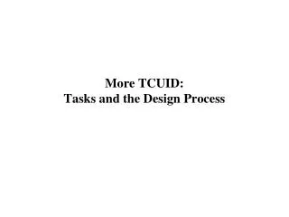More TCUID: Tasks and the Design Process