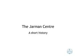 The Jarman Centre A short history
