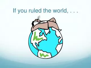 If you ruled the world, . . .