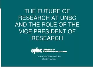 THE FUTURE OF RESEARCH AT UNBC AND THE ROLE OF THE VICE PRESIDENT OF RESEARCH