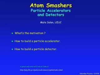 Atom Smashers Particle Accelerators and Detectors Mats Selen, UIUC