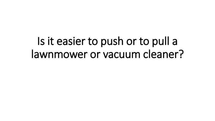 is it easier to push or to pull a lawnmower or vacuum cleaner