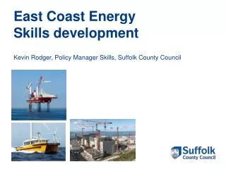East Coast Energy Skills development Kevin Rodger, Policy Manager Skills, Suffolk County Council