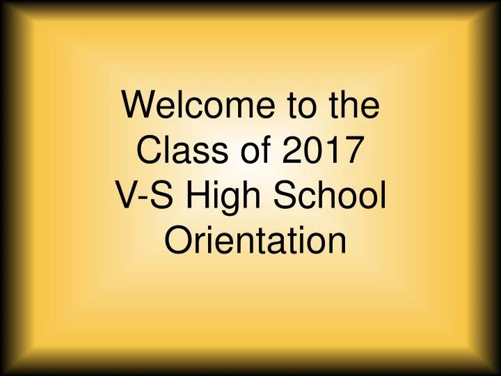 welcome to the class of 2017 v s high school orientation