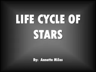 LIFE CYCLE OF STARS By: Annette Miles