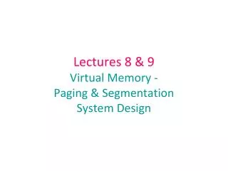 Lectures 8 &amp; 9 Virtual Memory - Paging &amp; Segmentation System Design