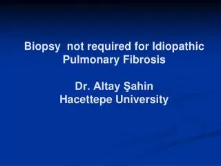 Biopsy not required for Idiopathic Pulmonary Fibrosis Dr. Altay ?ahin Hacettepe University