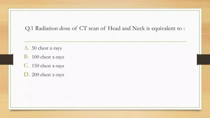 q 1 radiation dose of ct scan of head and neck is equivalent to