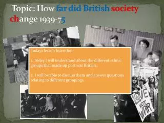 Topic: How far did British society ch ange 1939-7 5