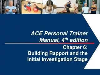 ACE Personal Trainer Manual, 4 th edition Chapter 6: Building Rapport and the