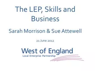 The LEP, Skills and Business Sarah Morrison &amp; Sue Attewell 21 June 2012
