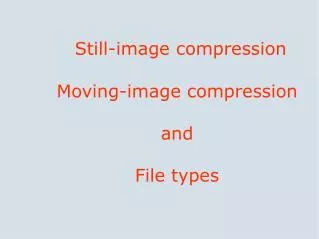 still image compression moving image compression and file types