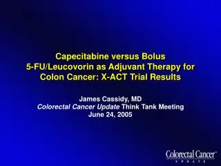 James Cassidy, MD Colorectal Cancer Update Think Tank Meeting June 24, 2005