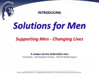 INTRODUCING Solutions for Men Supporting Men - Changing Lives A unique service tailored for men