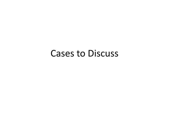 cases to discuss