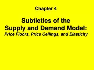 Chapter 4 Subtleties of the Supply and Demand Model: Price Floors, Price Ceilings, and Elasticity