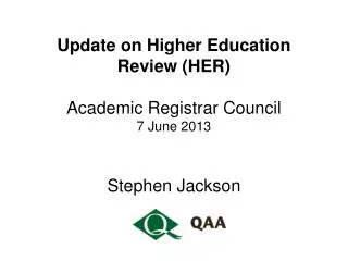 Update on Higher Education Review (HER) Academic Registrar Council 7 June 2013