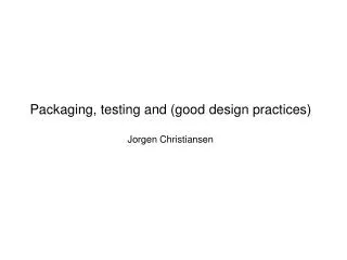 Packaging, testing and (good design practices) Jorgen Christiansen