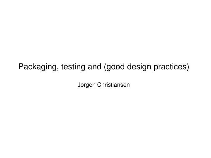 packaging testing and good design practices jorgen christiansen