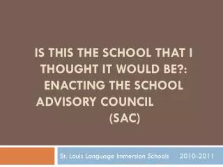 IS THIS THE SCHOOL THAT I THOUGHT IT WOULD BE?: ENACTING THE SCHOOL ADVISORY COUNCIL 			(SAC)