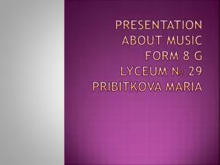 Presentation about music Form 8 G Lyceum ? 29 Pribitkova Maria