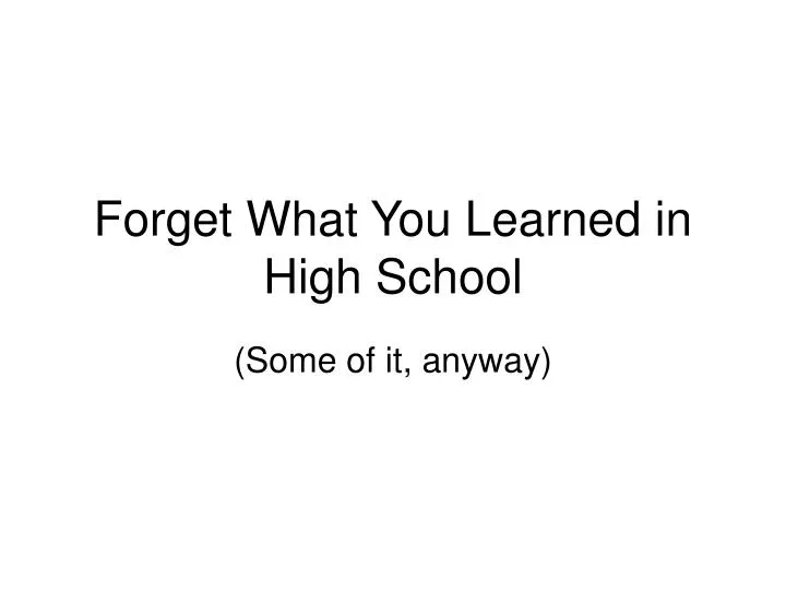 forget what you learned in high school