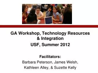 GA Workshop, Technology Resources &amp; Integration USF, Summer 2012 Facilitators: