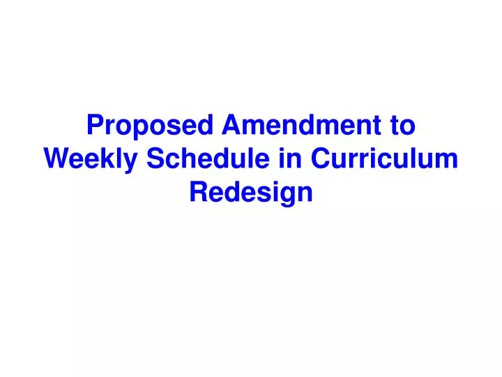 proposed amendment to weekly schedule in curriculum redesign