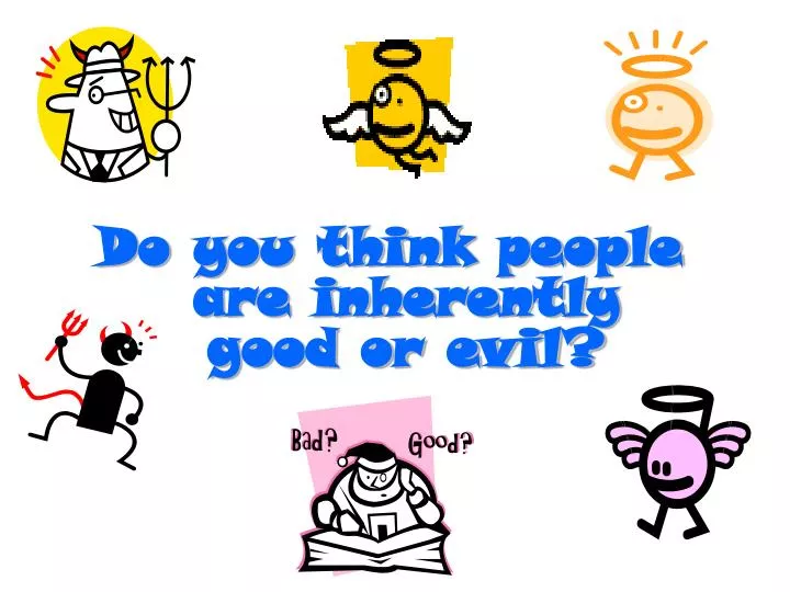 do you think people are inherently good or evil