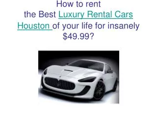 How to rent the Best Luxury Rental Cars Houston of your life for insanely $49.99?
