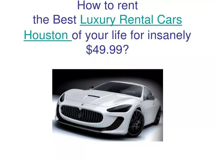 how to rent the best luxury rental cars houston of your life for insanely 49 99