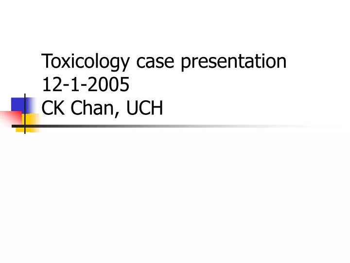 toxicology case presentation 12 1 2005 ck chan uch