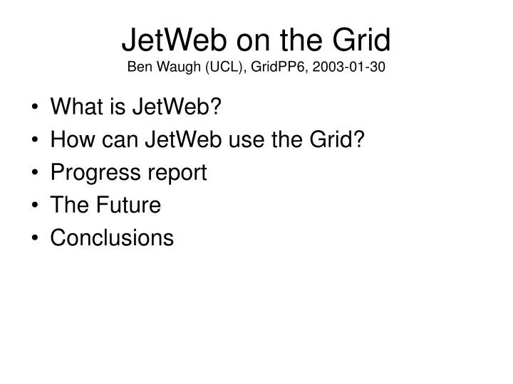 jetweb on the grid ben waugh ucl gridpp6 2003 01 30
